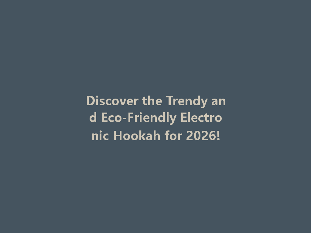 Discover the Trendy and Eco-Friendly Electronic Hookah for 2026! 一