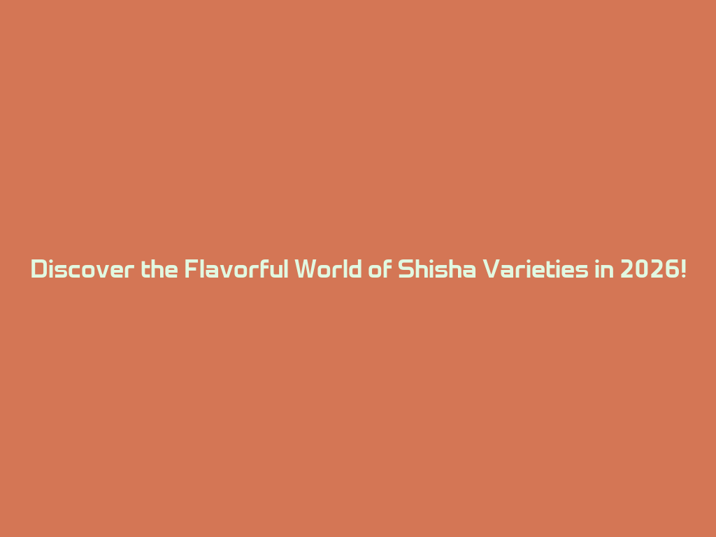 Discover the Flavorful World of Shisha Varieties in 2026! 一
