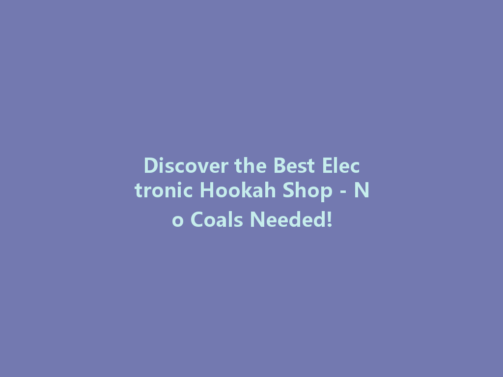 Discover the Best Electronic Hookah Shop - No Coals Needed! 一