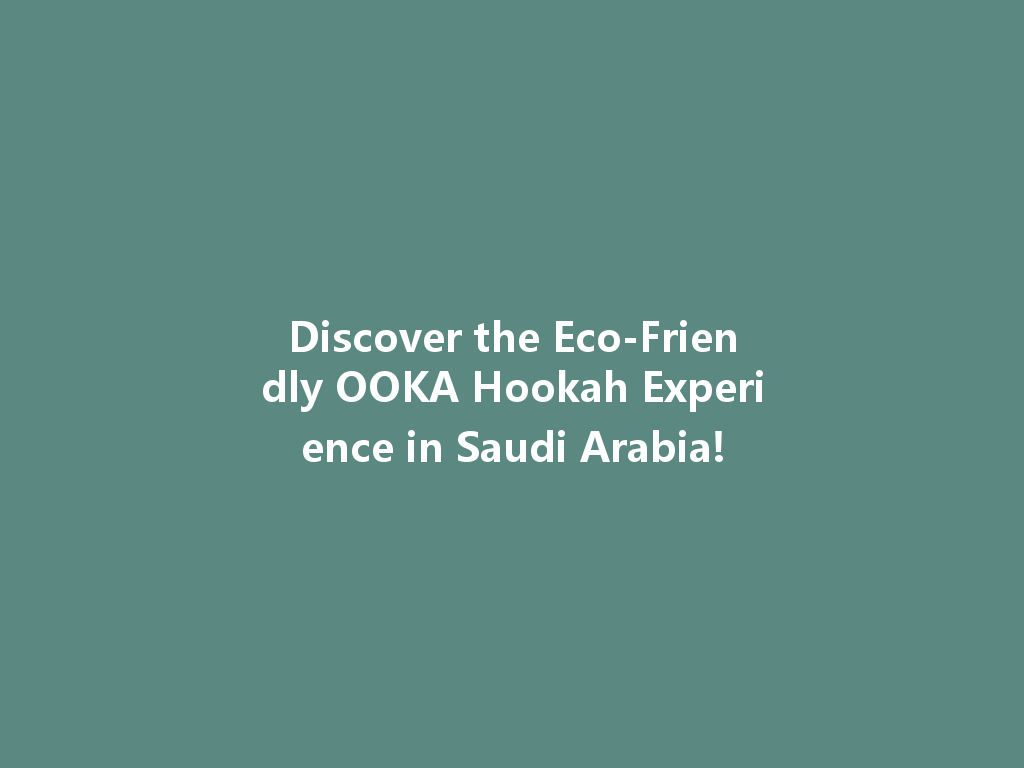 Discover the Eco-Friendly OOKA Hookah Experience in Saudi Arabia! 一
