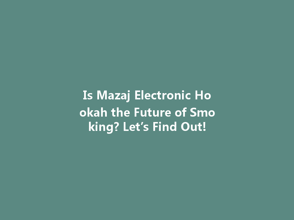Is Mazaj Electronic Hookah the Future of Smoking? Let’s Find Out! 一