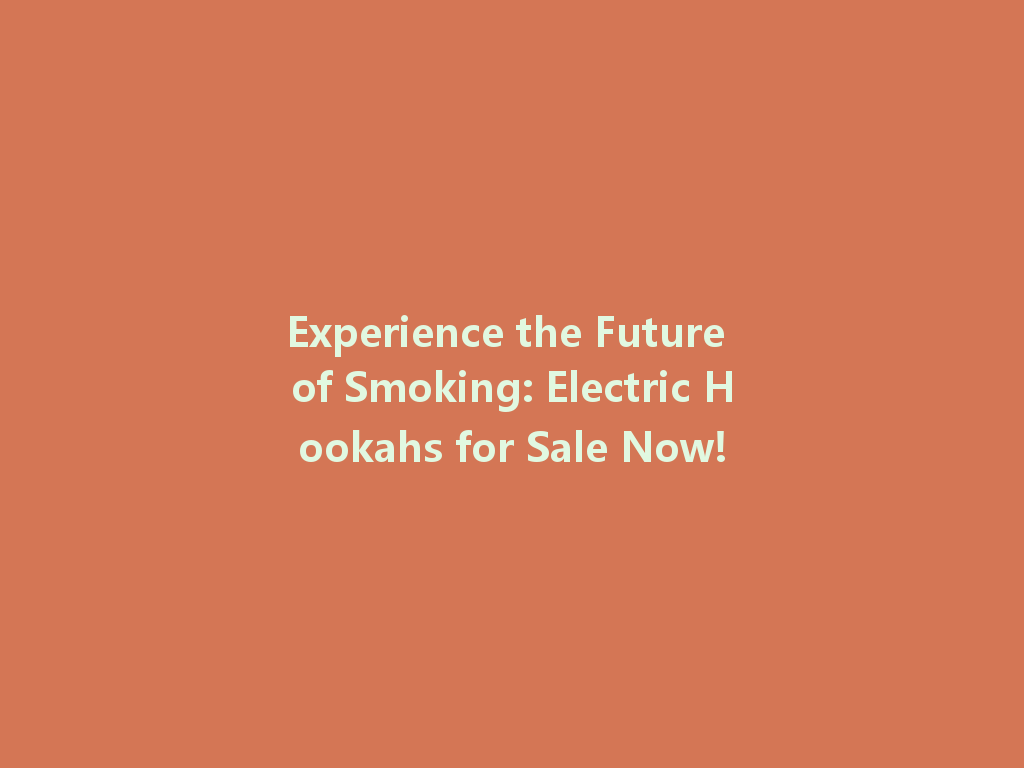 Experience the Future of Smoking: Electric Hookahs for Sale Now! 一