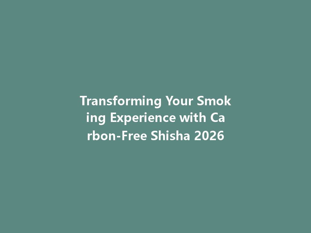 Transforming Your Smoking Experience with Carbon-Free Shisha 2026 一