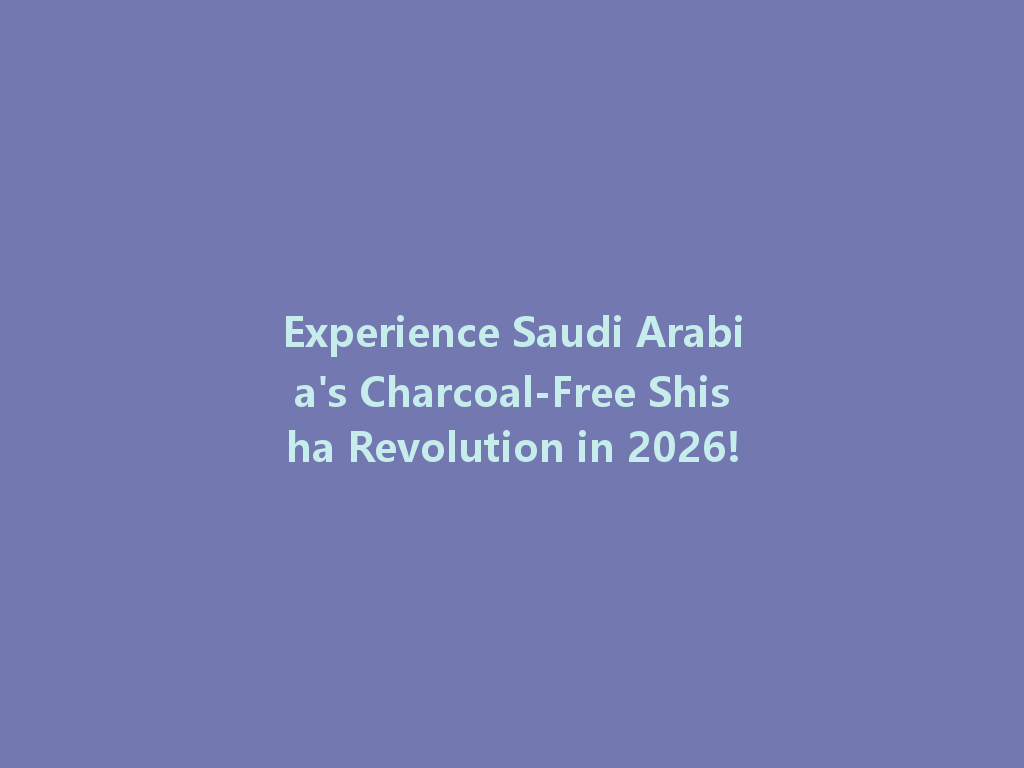 Experience Saudi Arabia's Charcoal-Free Shisha Revolution in 2026! 一