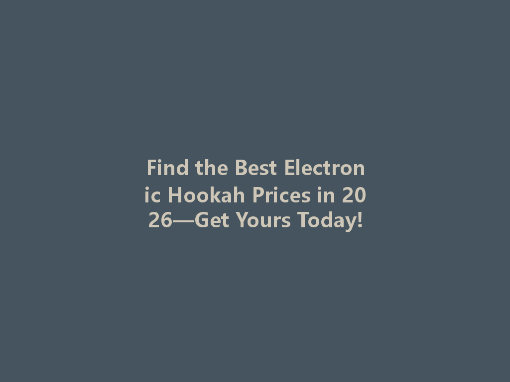 Find the Best Electronic Hookah Prices in 2026—Get Yours Today! 一