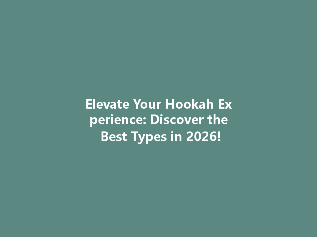 Elevate Your Hookah Experience: Discover the Best Types in 2026! 一
