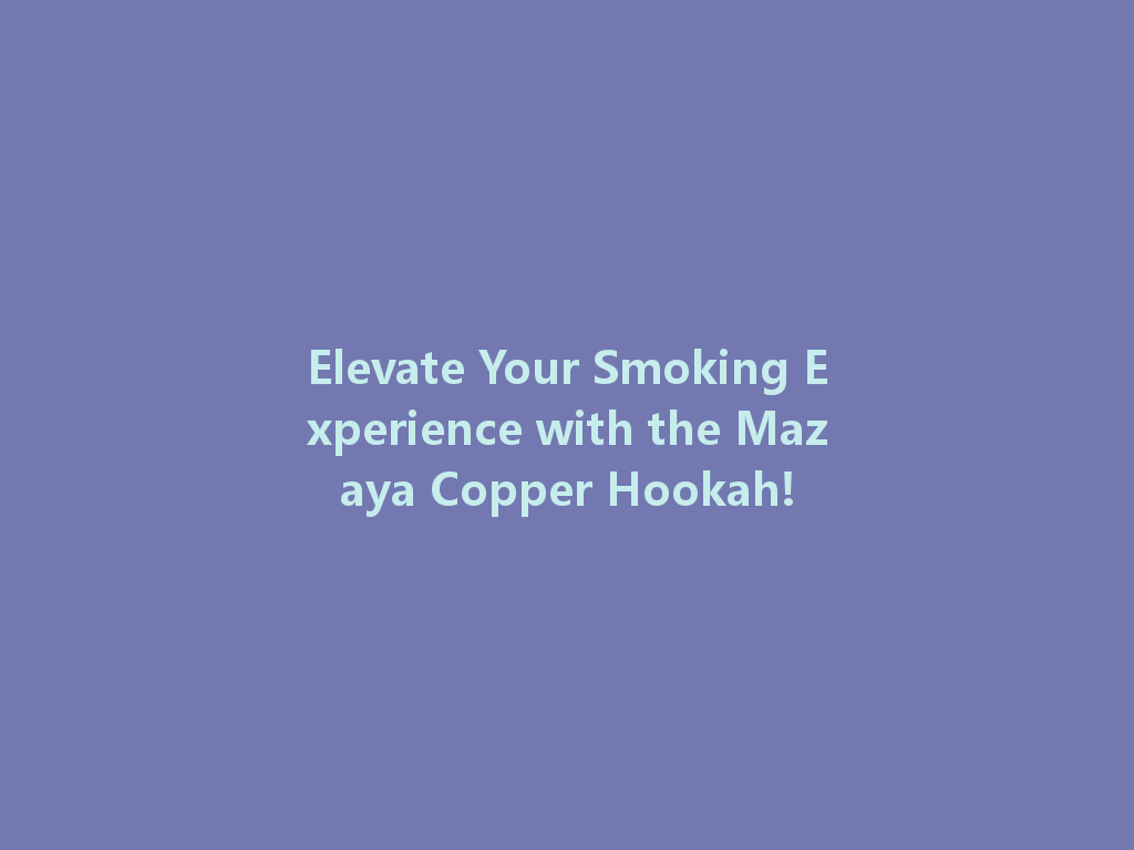 Elevate Your Smoking Experience with the Mazaya Copper Hookah! 一