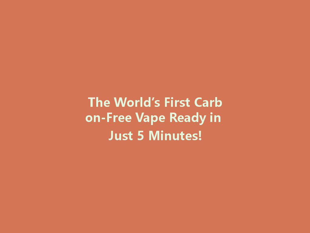 The World’s First Carbon-Free Vape Ready in Just 5 Minutes! 一
