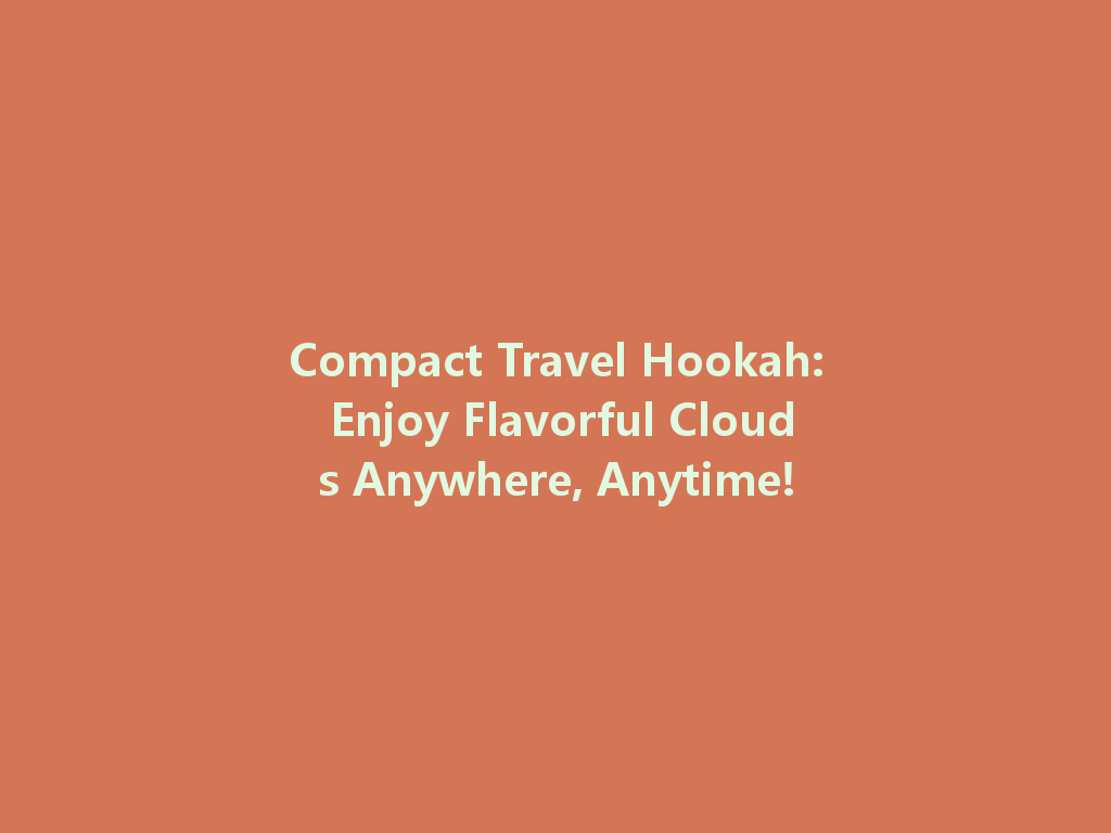 Compact Travel Hookah: Enjoy Flavorful Clouds Anywhere, Anytime! 一