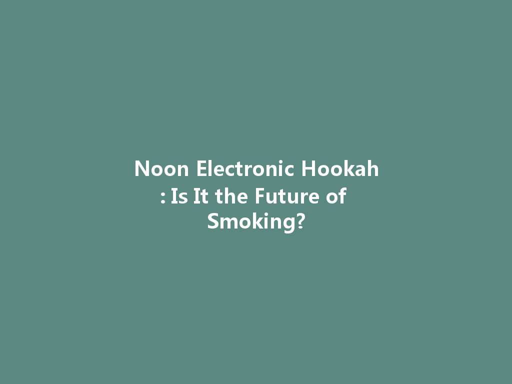 Noon Electronic Hookah: Is It the Future of Smoking? 一