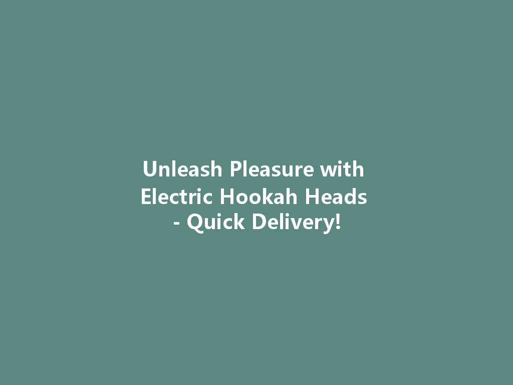 Unleash Pleasure with Electric Hookah Heads - Quick Delivery! 一