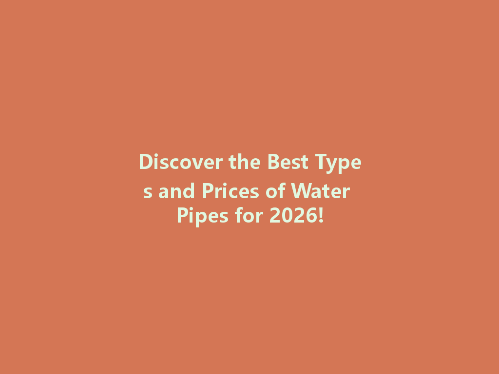 Discover the Best Types and Prices of Water Pipes for 2026! 一