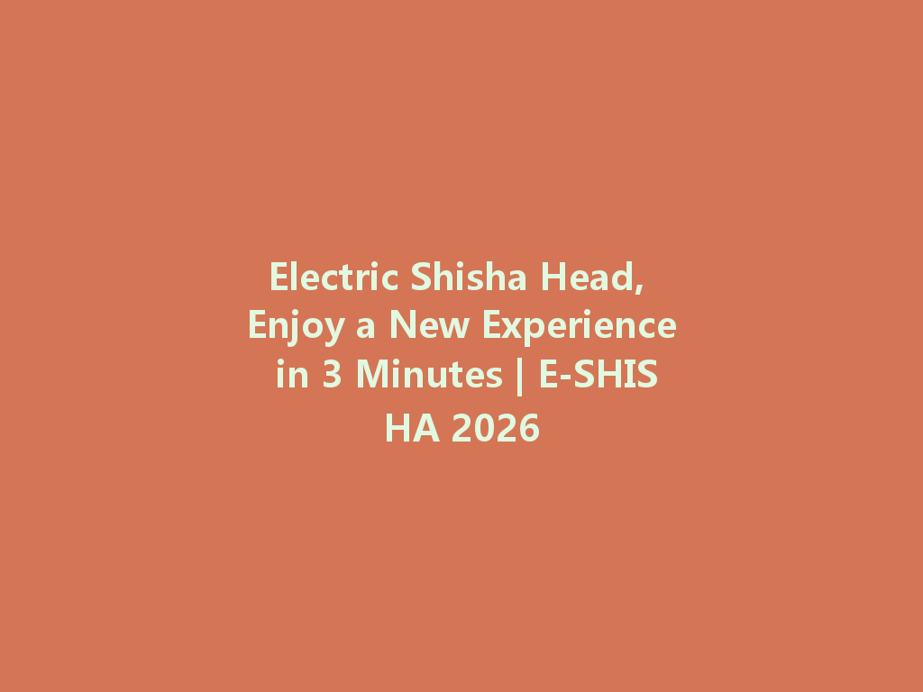 Electric Shisha Head, Enjoy a New Experience in 3 Minutes | E-SHISHA 2026 一