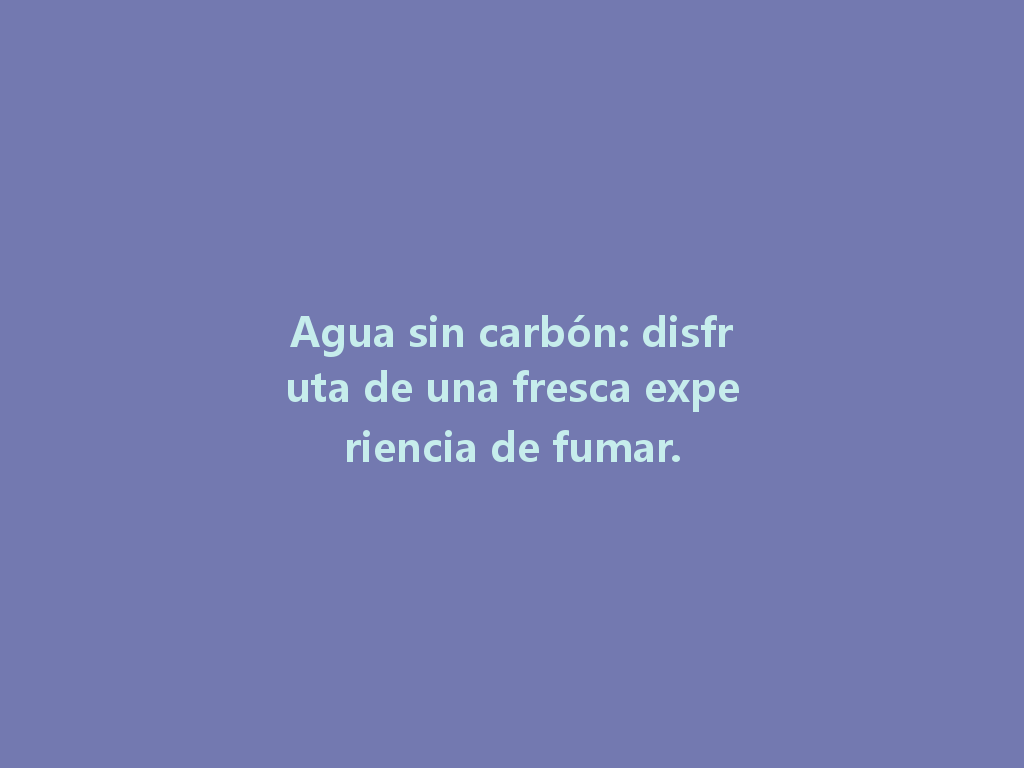Agua sin carbón: disfruta de una fresca experiencia de fumar. 一