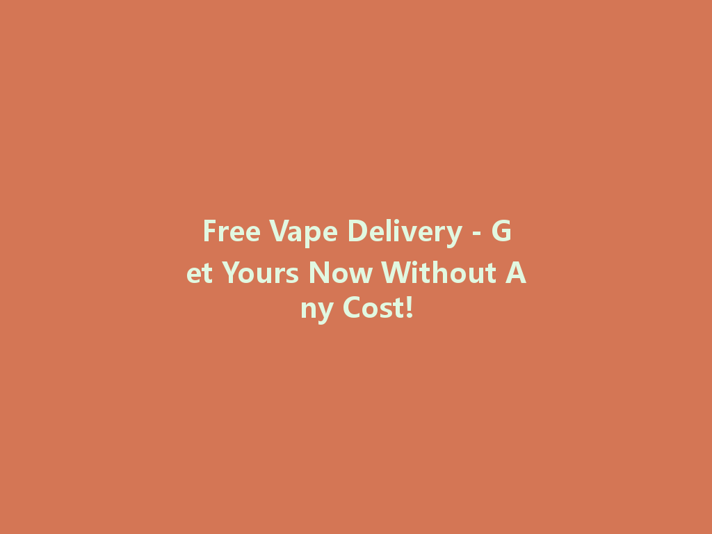 Free Vape Delivery - Get Yours Now Without Any Cost! 一