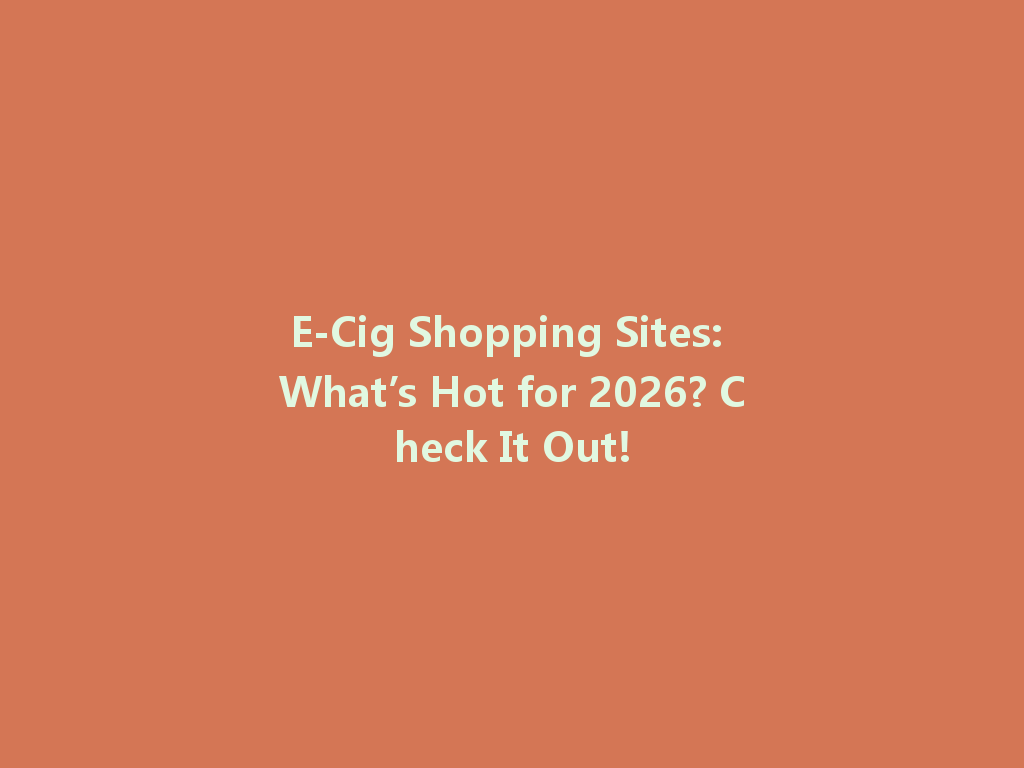 E-Cig Shopping Sites: What’s Hot for 2026? Check It Out! 一