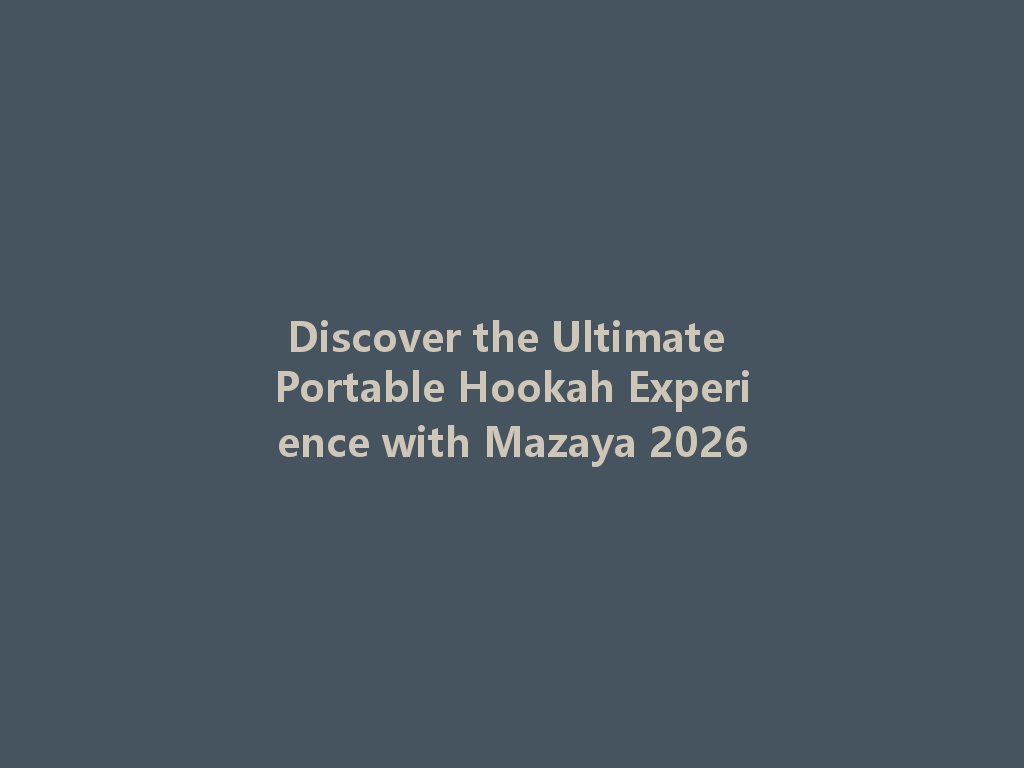 Discover the Ultimate Portable Hookah Experience with Mazaya 2026 一