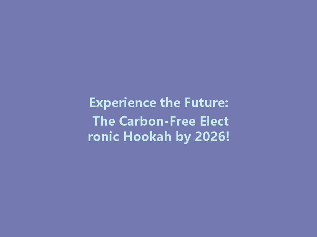Experience the Future: The Carbon-Free Electronic Hookah by 2026! 一