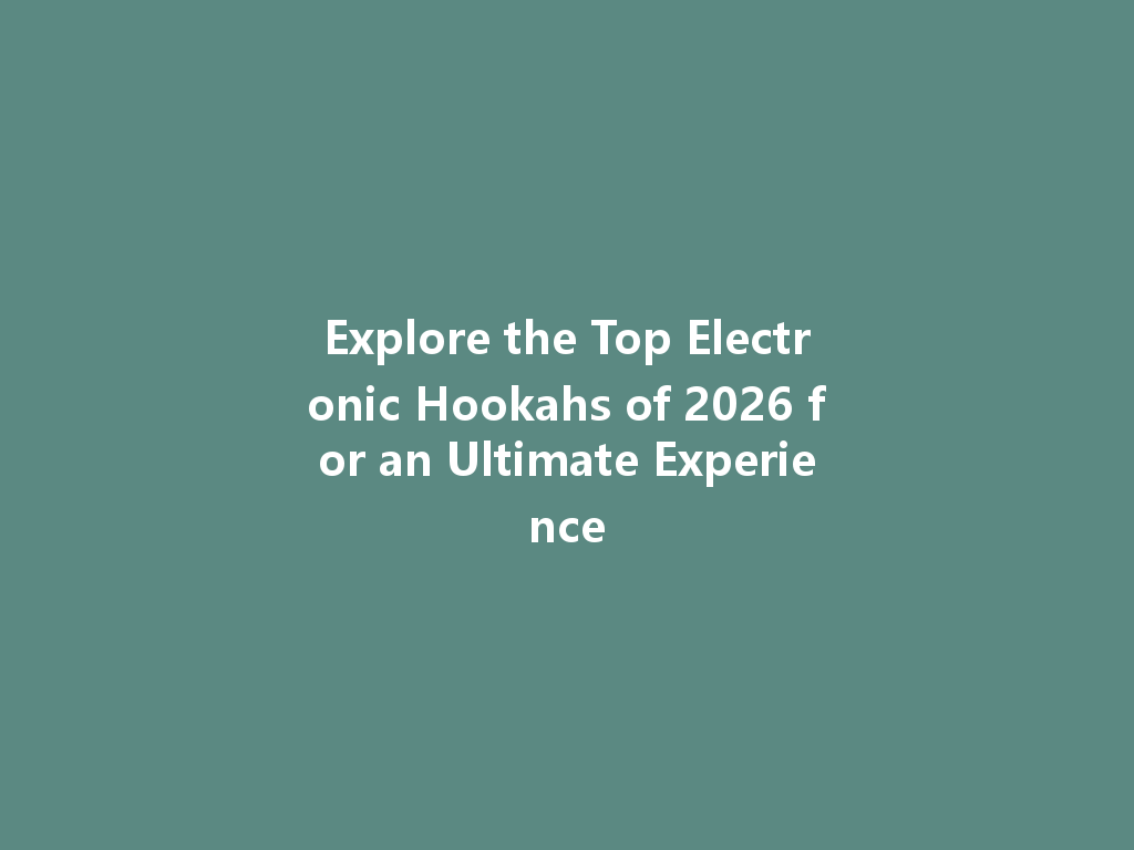 Explore the Top Electronic Hookahs of 2026 for an Ultimate Experience 一