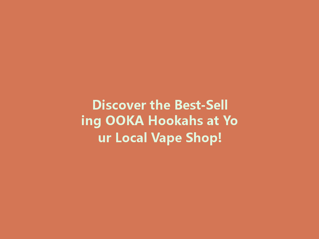 Discover the Best-Selling OOKA Hookahs at Your Local Vape Shop! 一