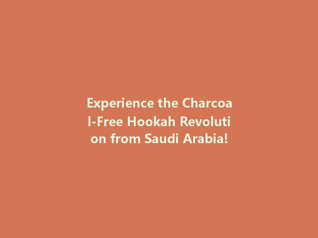 Experience the Charcoal-Free Hookah Revolution from Saudi Arabia! 一
