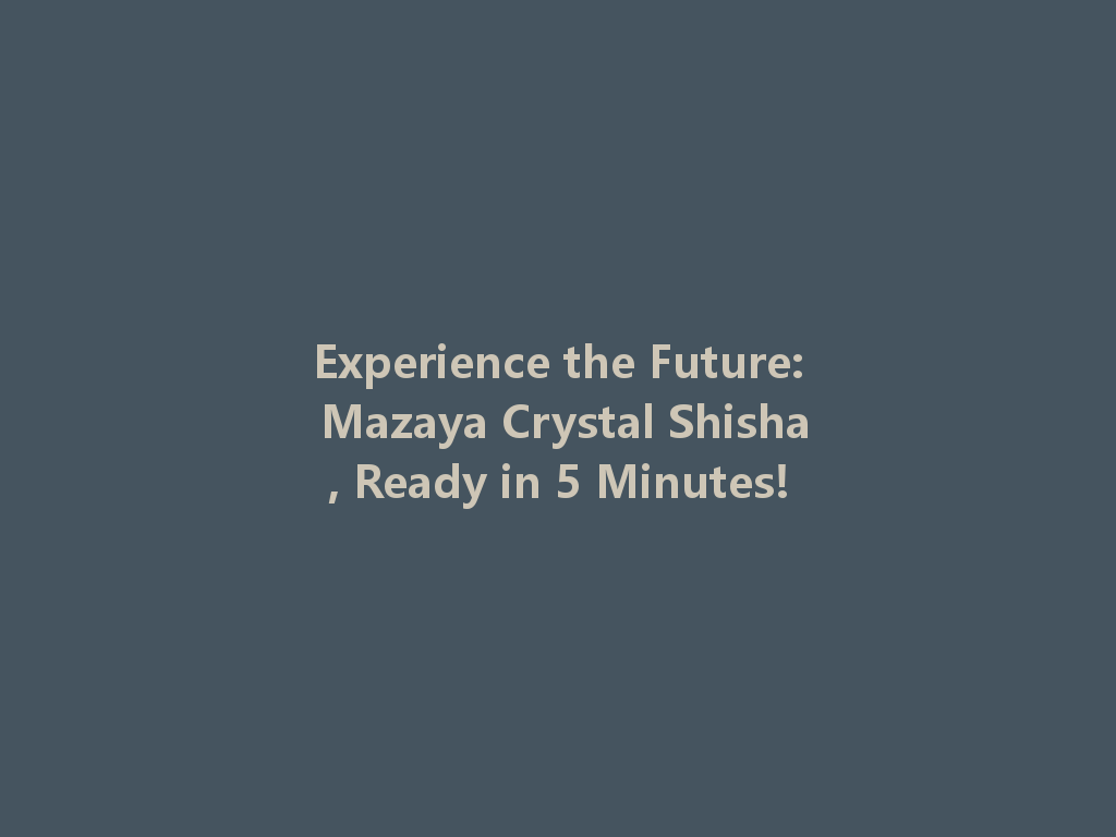 Experience the Future: Mazaya Crystal Shisha, Ready in 5 Minutes! 一