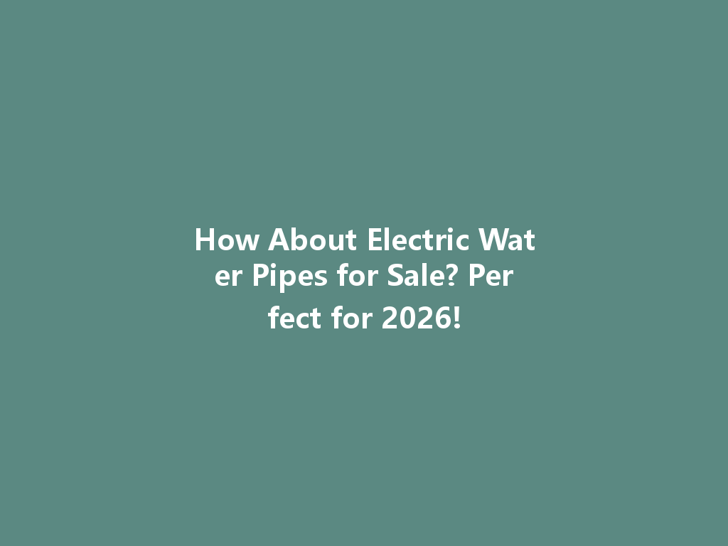 How About Electric Water Pipes for Sale? Perfect for 2026! 一
