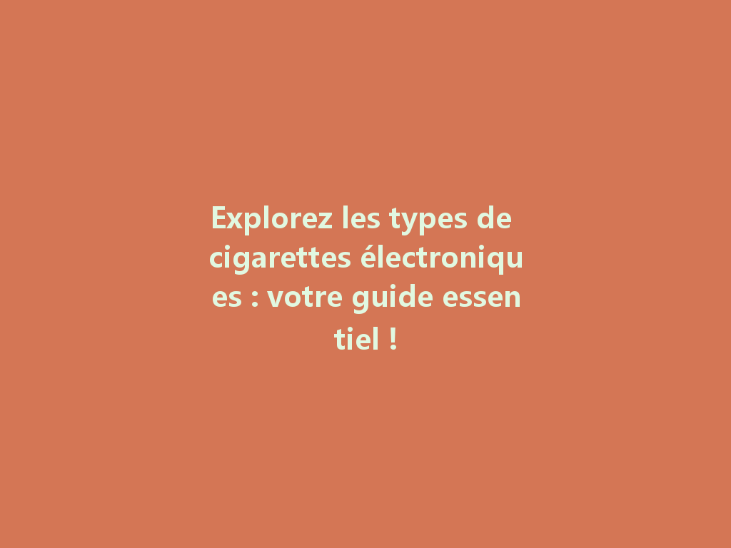 Explorez les types de cigarettes électroniques : votre guide essentiel ! 一
