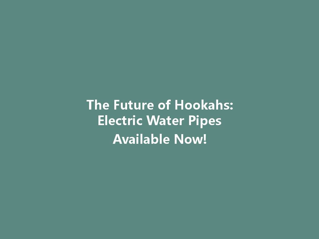 The Future of Hookahs: Electric Water Pipes Available Now! 一