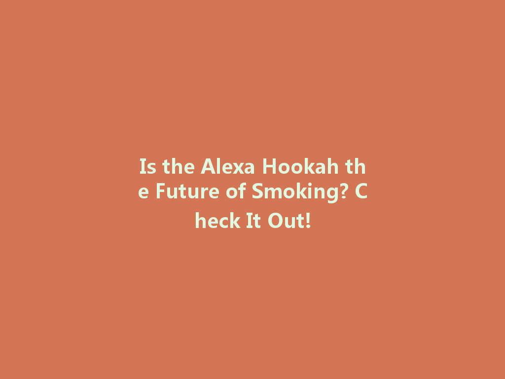Is the Alexa Hookah the Future of Smoking? Check It Out! 一