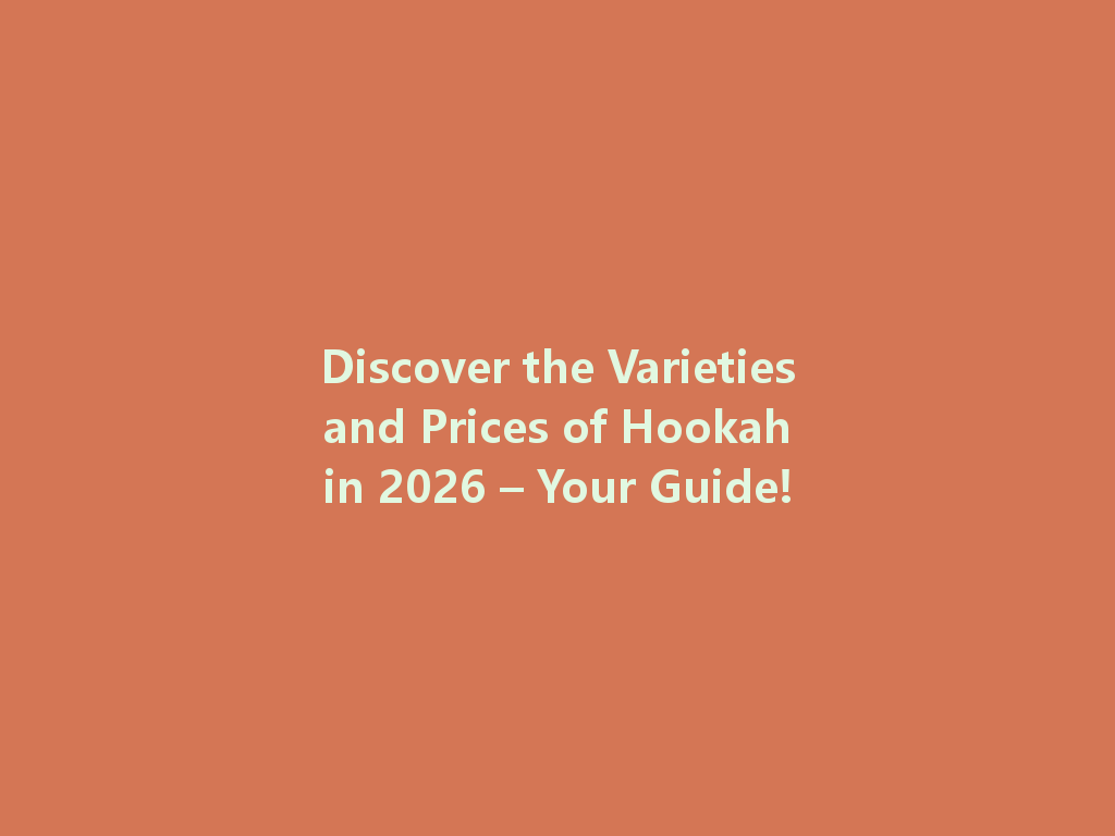 Discover the Varieties and Prices of Hookah in 2026 – Your Guide! 一