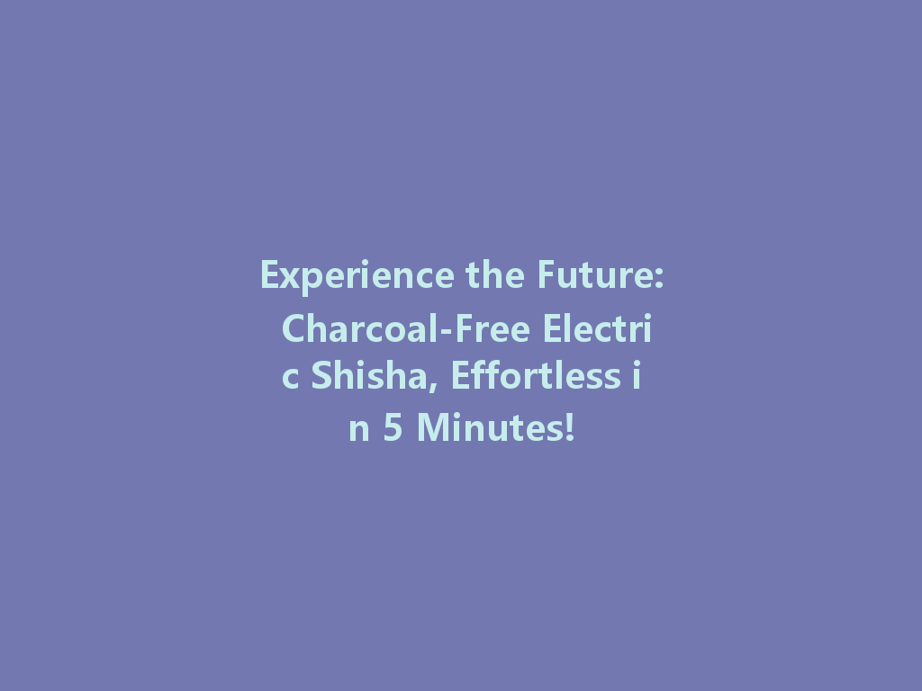 Experience the Future: Charcoal-Free Electric Shisha, Effortless in 5 Minutes! 一