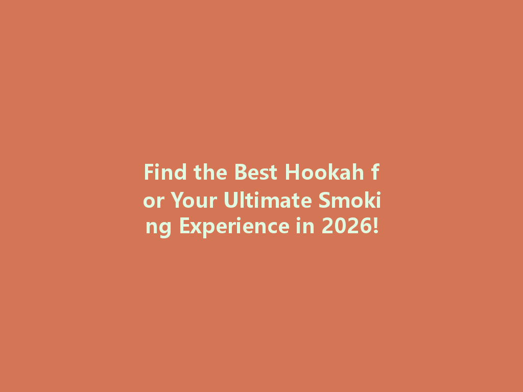 Find the Best Hookah for Your Ultimate Smoking Experience in 2026! 一