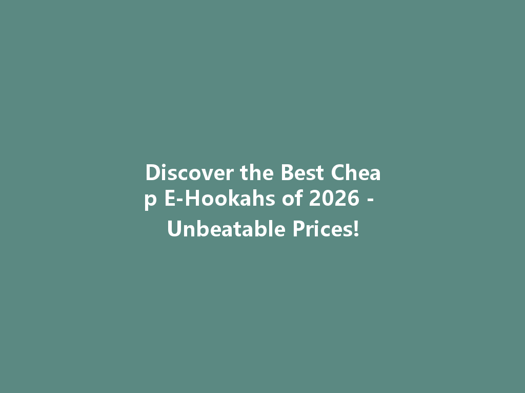 Discover the Best Cheap E-Hookahs of 2026 - Unbeatable Prices! 一