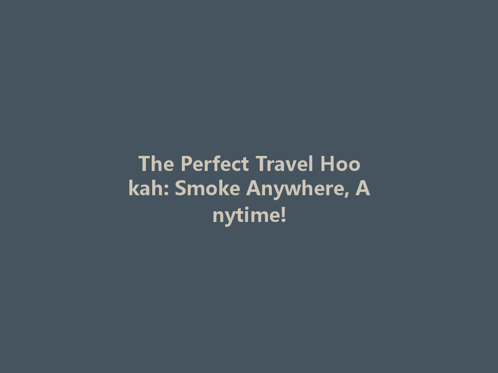 The Perfect Travel Hookah: Smoke Anywhere, Anytime! 一