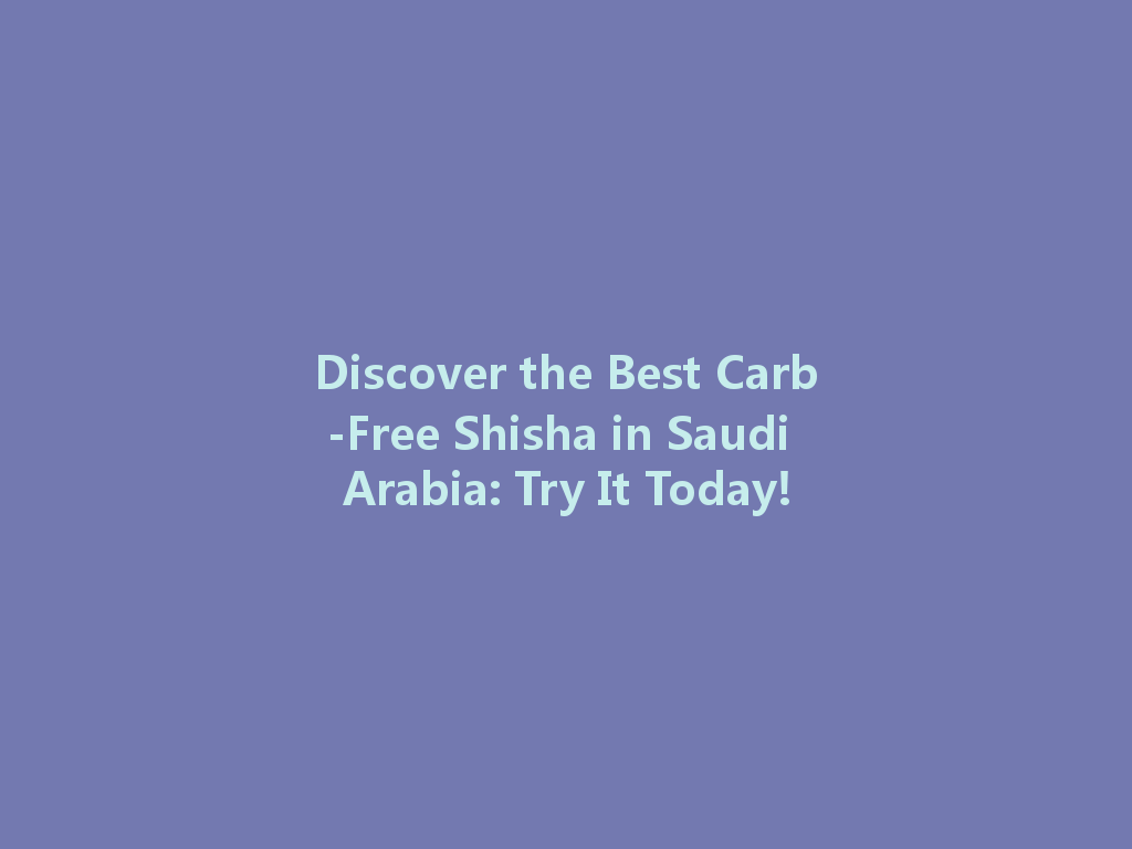 Discover the Best Carb-Free Shisha in Saudi Arabia: Try It Today! 一