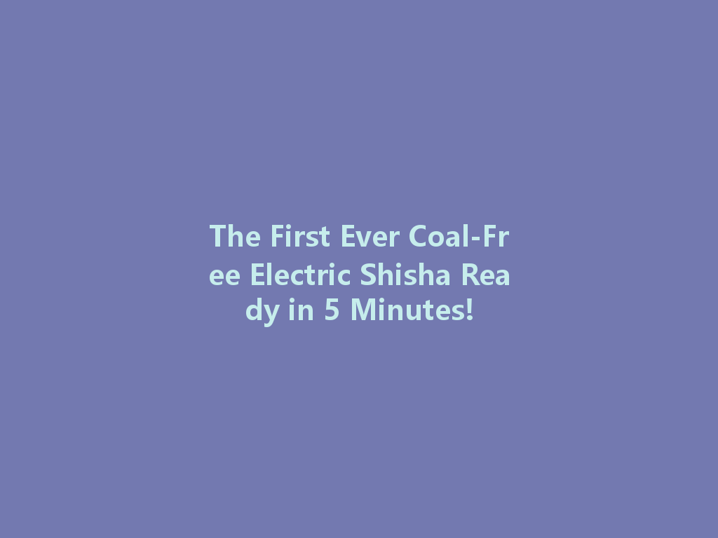 The First Ever Coal-Free Electric Shisha Ready in 5 Minutes! 一