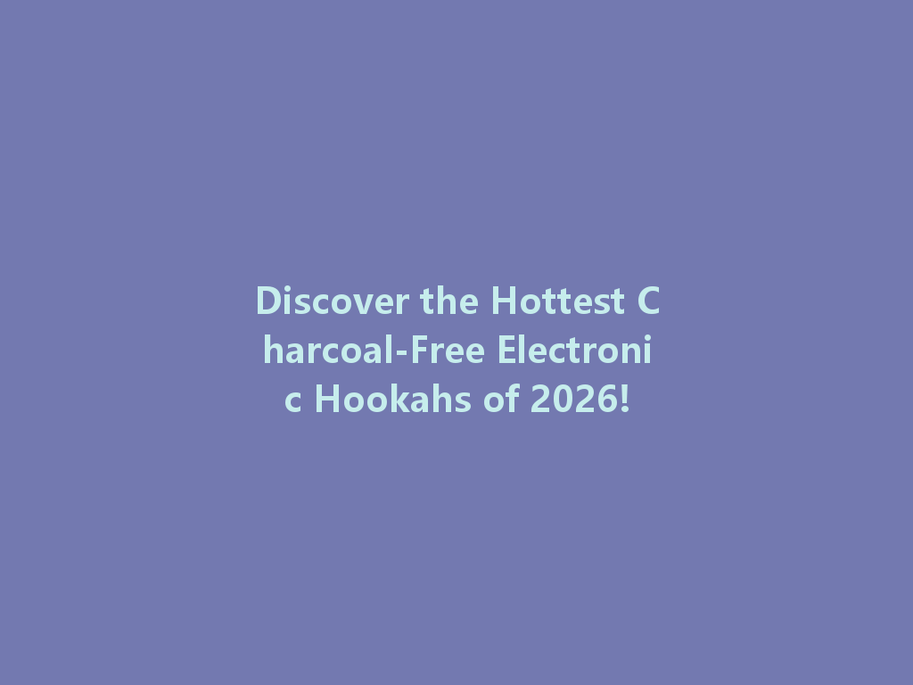 Discover the Hottest Charcoal-Free Electronic Hookahs of 2026! 一