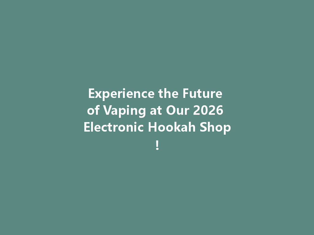 Experience the Future of Vaping at Our 2026 Electronic Hookah Shop! 一