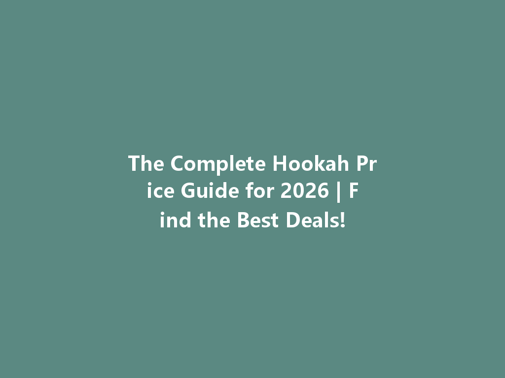The Complete Hookah Price Guide for 2026 | Find the Best Deals! 一