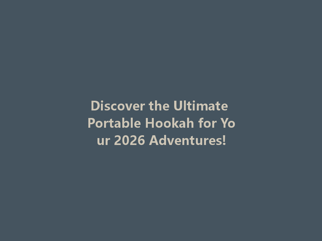 Discover the Ultimate Portable Hookah for Your 2026 Adventures! 一