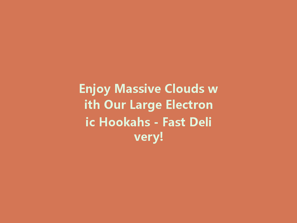 Enjoy Massive Clouds with Our Large Electronic Hookahs - Fast Delivery! 一