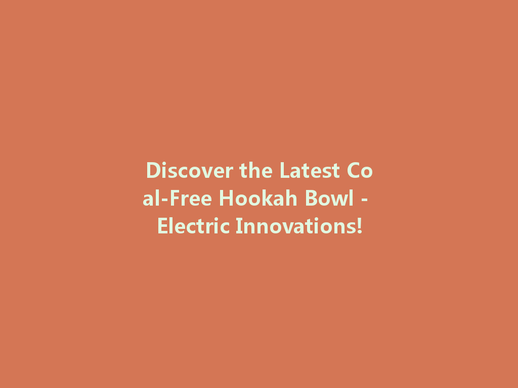 Discover the Latest Coal-Free Hookah Bowl - Electric Innovations! 一