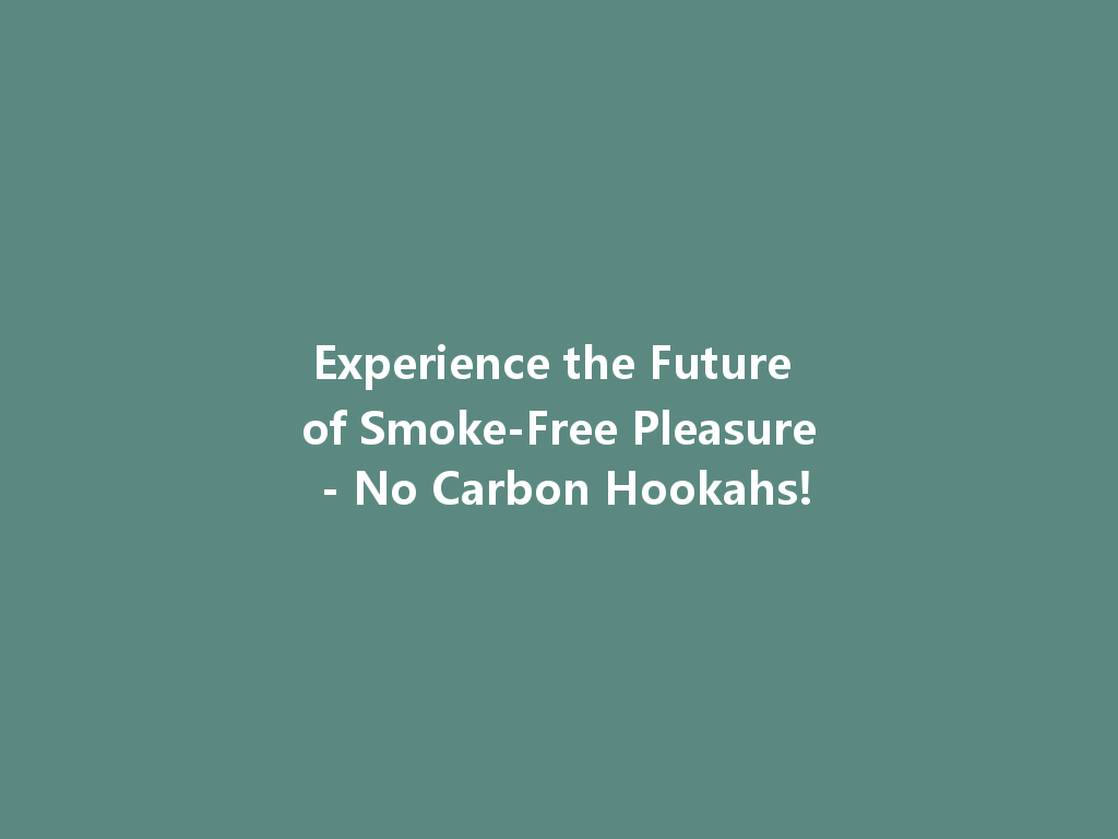 Experience the Future of Smoke-Free Pleasure - No Carbon Hookahs! 一