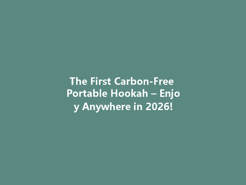 The First Carbon-Free Portable Hookah – Enjoy Anywhere in 2026! 一