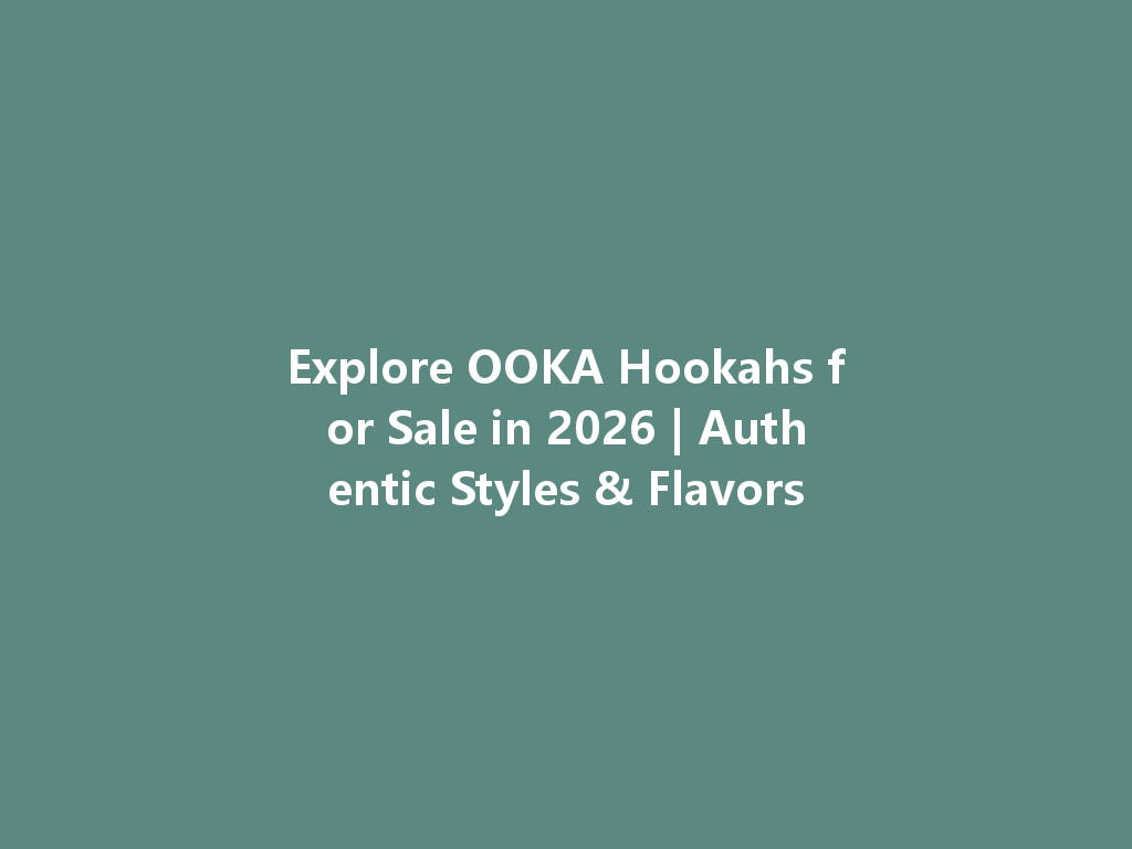 Explore OOKA Hookahs for Sale in 2026 | Authentic Styles & Flavors 一