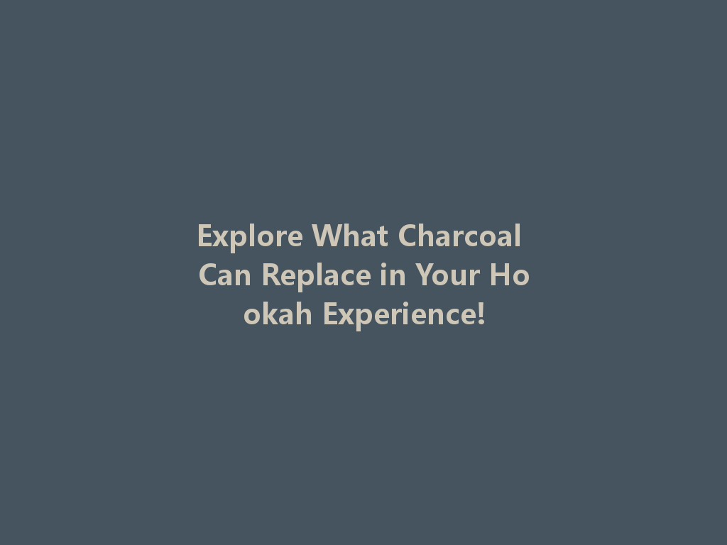 Explore What Charcoal Can Replace in Your Hookah Experience! 一