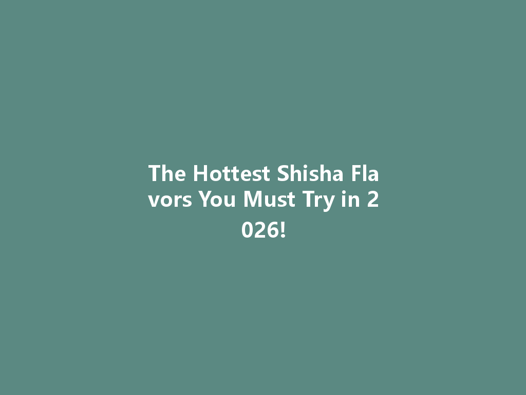 The Hottest Shisha Flavors You Must Try in 2026! 一