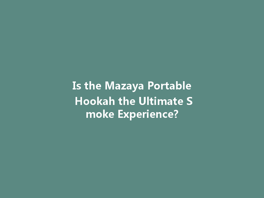 Is the Mazaya Portable Hookah the Ultimate Smoke Experience? 一