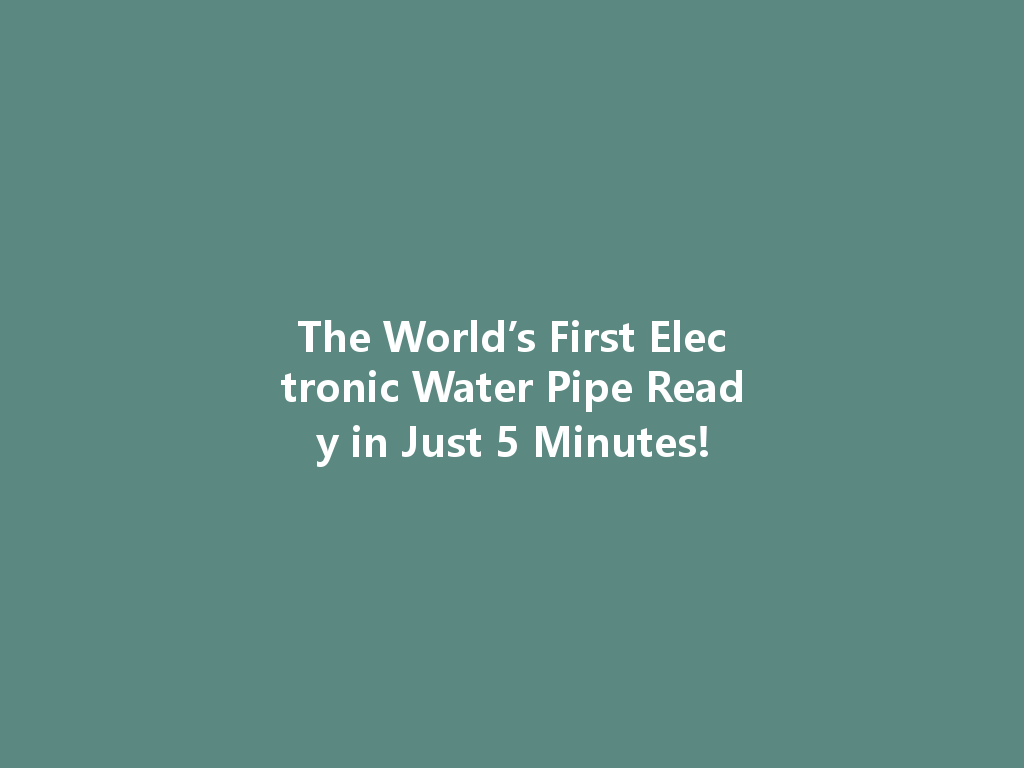 The World’s First Electronic Water Pipe Ready in Just 5 Minutes! 一